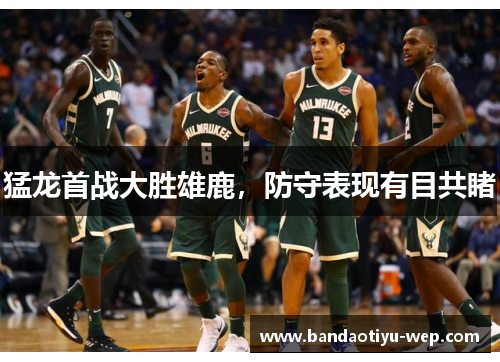 猛龙首战大胜雄鹿，防守表现有目共睹