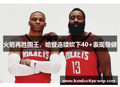 火箭再胜国王，哈登连续砍下40+表现稳健