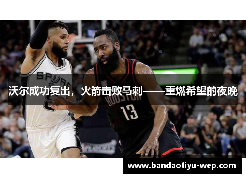 沃尔成功复出，火箭击败马刺——重燃希望的夜晚