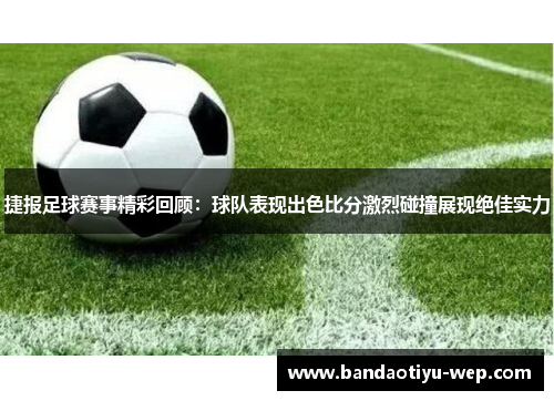 捷报足球赛事精彩回顾：球队表现出色比分激烈碰撞展现绝佳实力