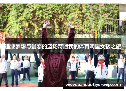 追逐梦想与爱恋的篮场奇遇我的体育明星女孩之旅