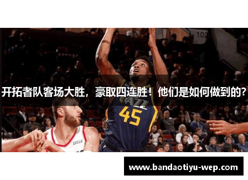 开拓者队客场大胜，豪取四连胜！他们是如何做到的？