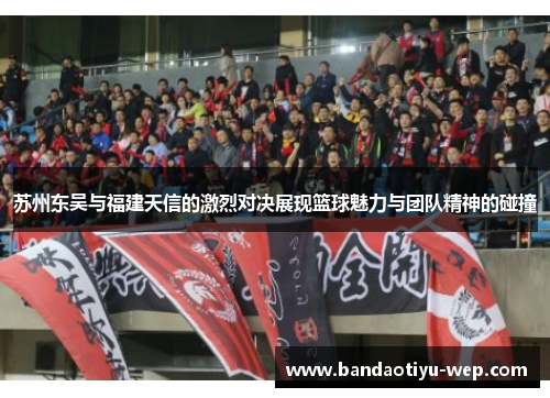 苏州东吴与福建天信的激烈对决展现篮球魅力与团队精神的碰撞