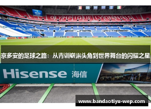 京多安的足球之路：从青训崭露头角到世界舞台的闪耀之星