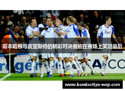 哥本哈根与皮亚斯特的精彩对决谁能在赛场上笑到最后