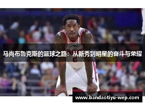 马尚布鲁克斯的篮球之路：从新秀到明星的奋斗与荣耀