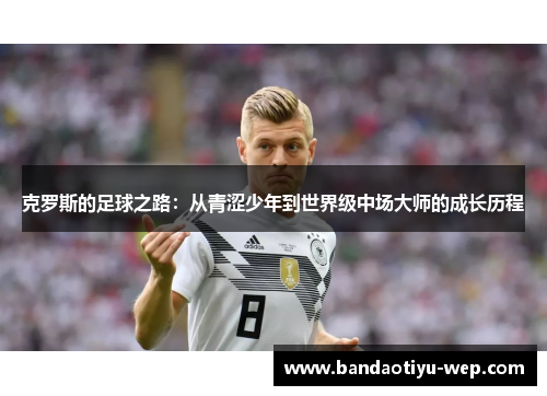 克罗斯的足球之路：从青涩少年到世界级中场大师的成长历程